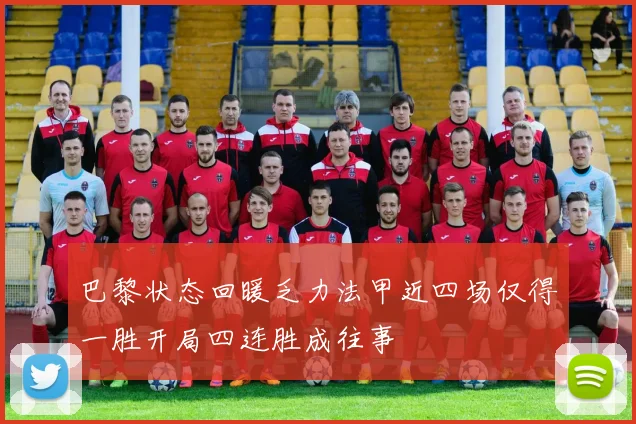 巴黎状态回暖乏力法甲近四场仅得一胜开局四连胜成往事