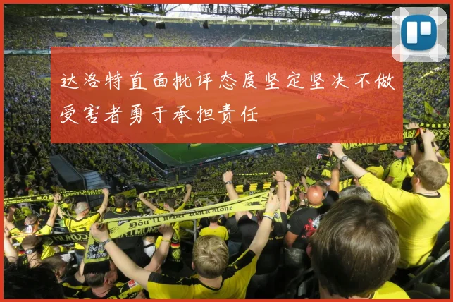 达洛特直面批评态度坚定坚决不做受害者勇于承担责任