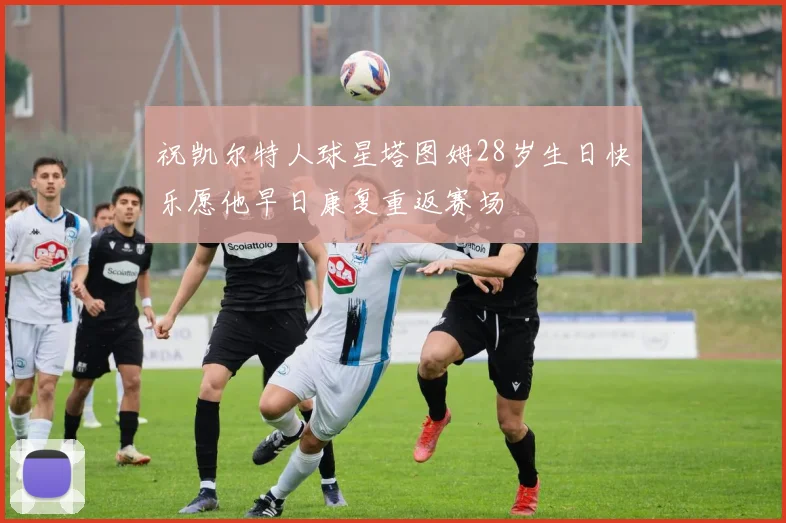 祝凯尔特人球星塔图姆28岁生日快乐愿他早日康复重返赛场