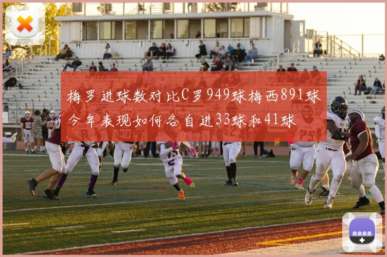 梅罗进球数对比C罗949球梅西891球今年表现如何各自进33球和41球
