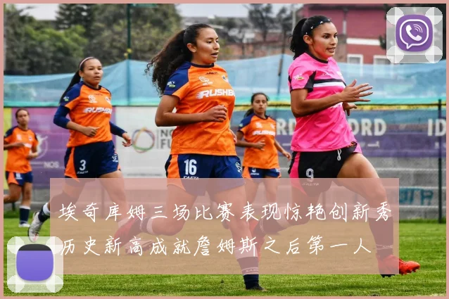 埃奇库姆三场比赛表现惊艳创新秀历史新高成就詹姆斯之后第一人