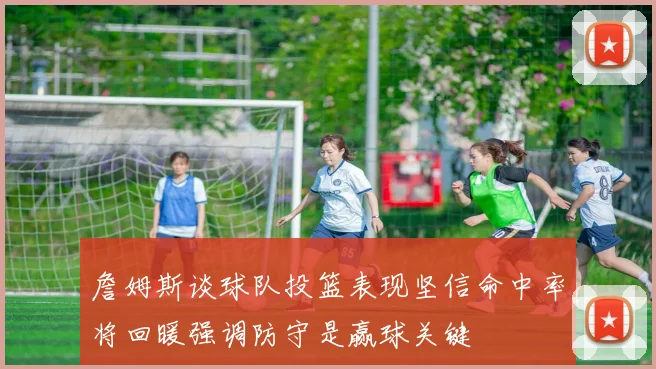 詹姆斯谈球队投篮表现坚信命中率将回暖强调防守是赢球关键