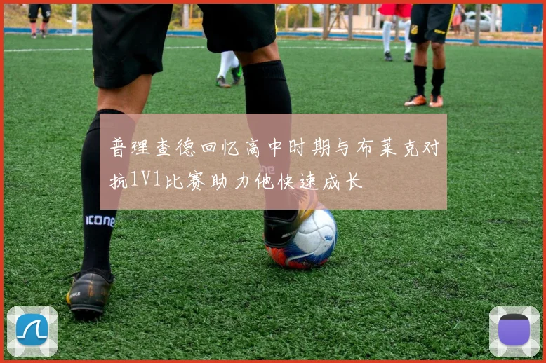 普理查德回忆高中时期与布莱克对抗1V1比赛助力他快速成长