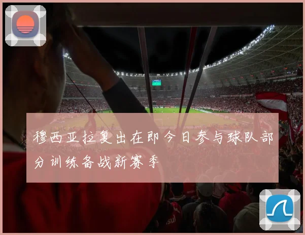 穆西亚拉复出在即今日参与球队部分训练备战新赛季