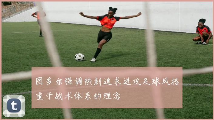 图多尔强调热刺追求进攻足球风格重于战术体系的理念