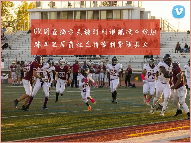 GM调查揭示关键时刻谁能投中致胜球库里居首杜兰特哈利紧随其后