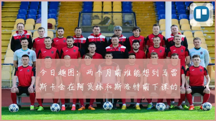 今日趣图：两个月前谁能想到马雷斯卡会在阿莫林和斯洛特前下课的戏剧性转折