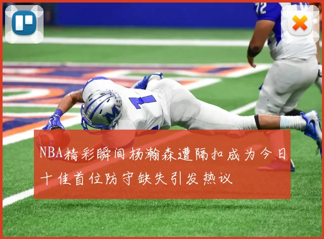 NBA精彩瞬间杨瀚森遭隔扣成为今日十佳首位防守缺失引发热议
