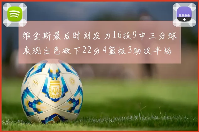 维金斯最后时刻发力16投9中三分球表现出色砍下22分4篮板3助攻半场独得15分