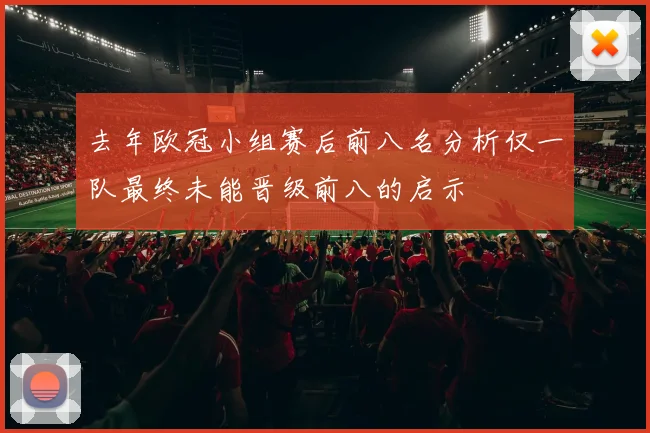去年欧冠小组赛后前八名分析仅一队最终未能晋级前八的启示