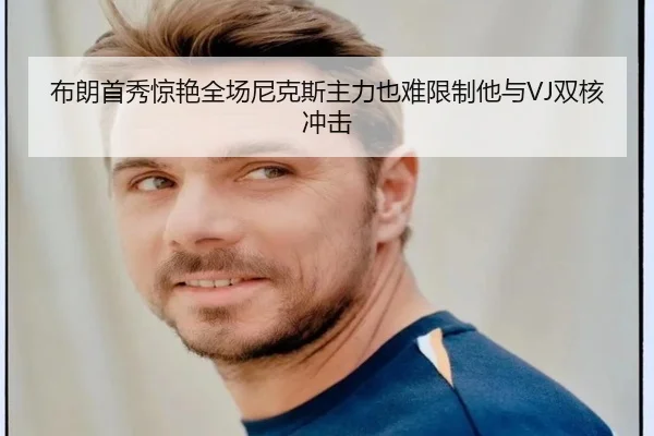 布朗首秀惊艳全场尼克斯主力也难限制他与VJ双核冲击 | EMCSPORTS