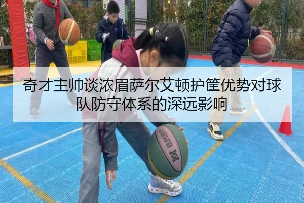 奇才主帅谈浓眉萨尔艾顿护筐优势对球队防守体系的深远影响 | EMCSPORTS
